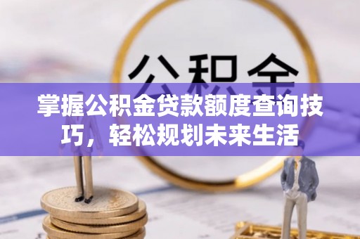 杨陵掌握公积金贷款额度查询技巧，轻松规划未来生活