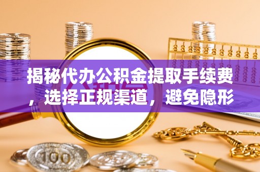 杨陵揭秘代办公积金提取手续费，选择正规渠道，避免隐形陷阱