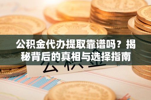 杨陵公积金代办提取靠谱吗？揭秘背后的真相与选择指南