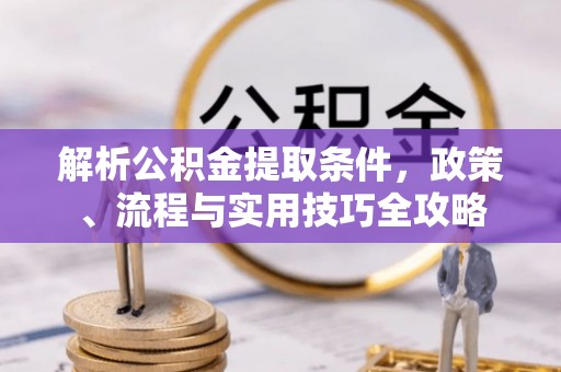 杨陵解析公积金提取条件，政策、流程与实用技巧全攻略